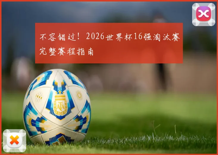 不容错过！2026世界杯16强淘汰赛完整赛程指南
