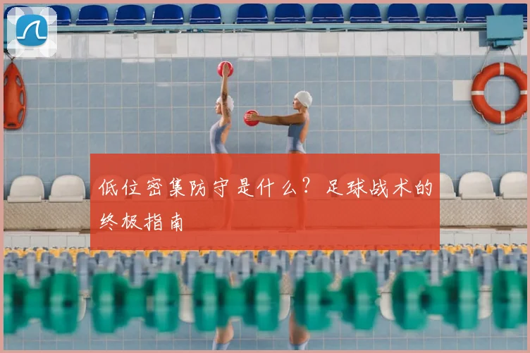 低位密集防守是什么?足球战术的终极指南
