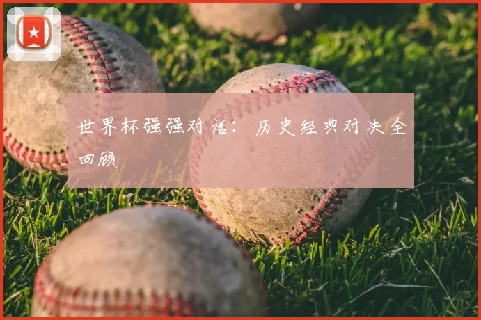 世界杯强强对话：历史经典对决全回顾