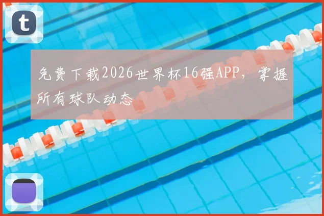 免费下载2026世界杯16强APP，掌握所有球队动态