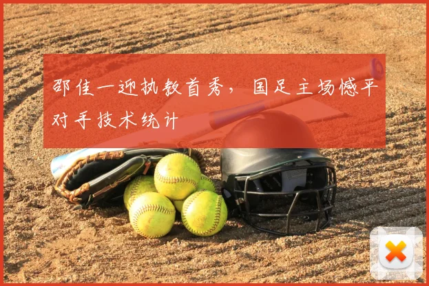 邵佳一迎执教首秀,国足主场憾平对手技术统计