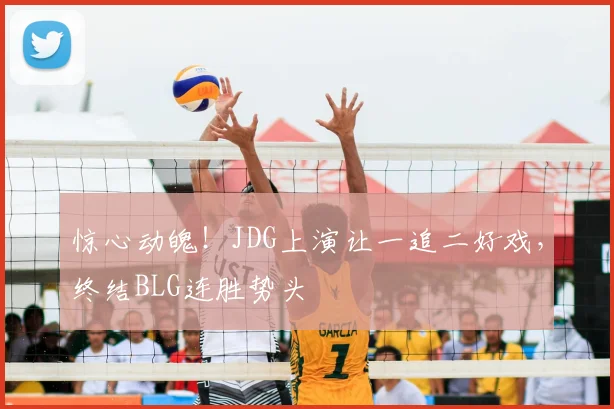 惊心动魄！JDG上演让一追二好戏，终结BLG连胜势头