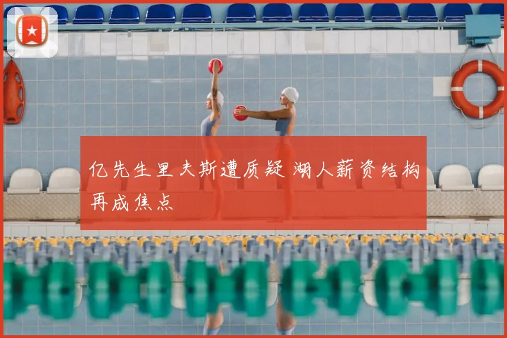 亿先生里夫斯遭质疑 湖人薪资结构再成焦点