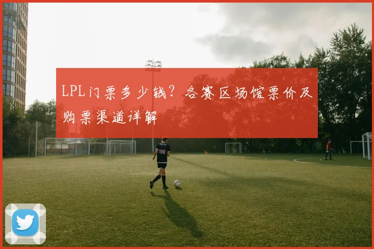 LPL门票多少钱？各赛区场馆票价及购票渠道详解