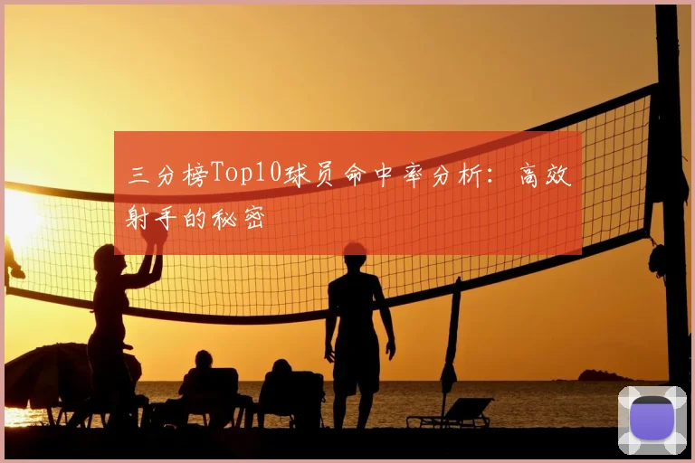 三分榜Top10球员命中率分析：高效射手的秘密