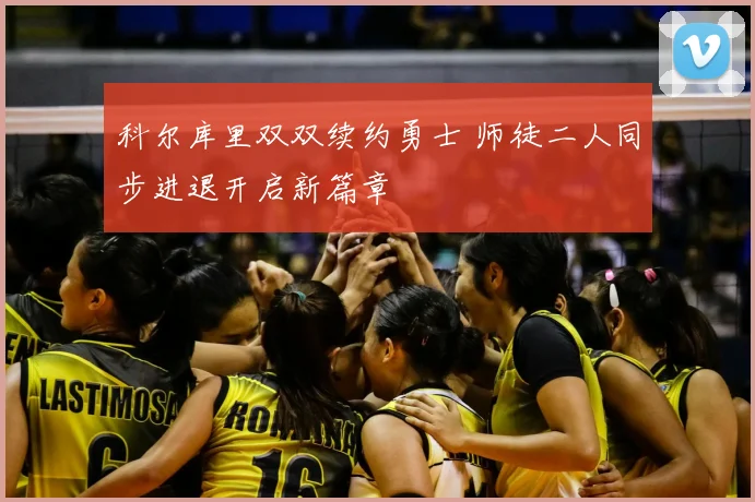 科尔库里双双续约勇士 师徒二人同步进退开启新篇章