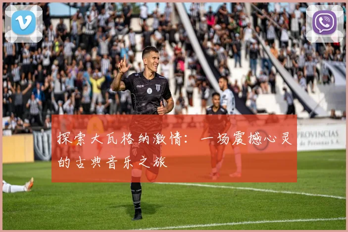探索大瓦格纳激情：一场震撼心灵的古典音乐之旅
