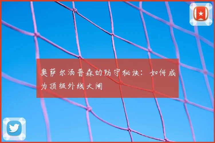 奥萨尔汤普森的防守秘诀：如何成为顶级外线大闸