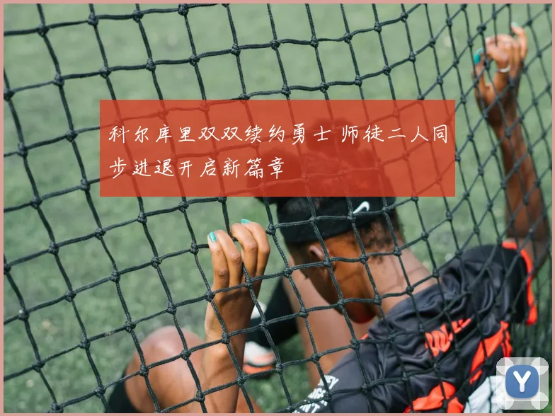 科尔库里双双续约勇士 师徒二人同步进退开启新篇章