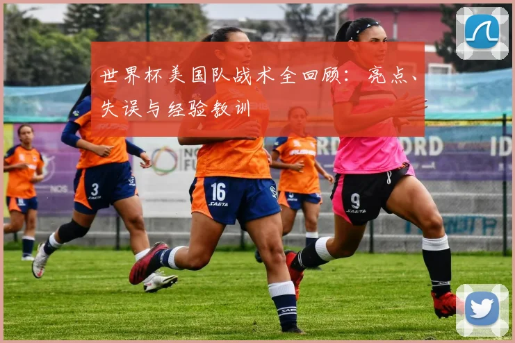 世界杯美国队战术全回顾:亮点、失误与经验教训