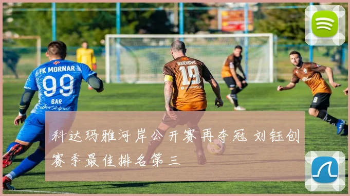 科达玛雅河岸公开赛再夺冠 刘钰创赛季最佳排名第三