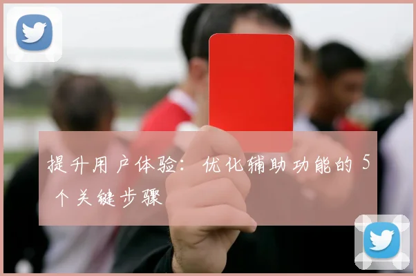 提升用户体验：优化辅助功能的 5 个关键步骤