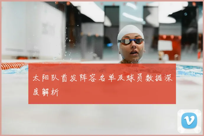 太阳队首发阵容名单及球员数据深度解析